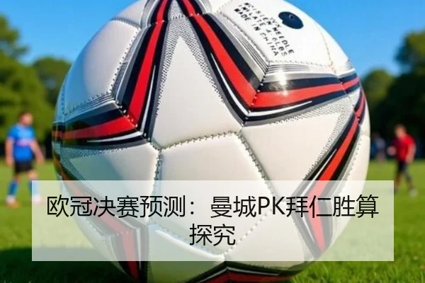 欧冠决赛预测：曼城PK拜仁胜算探究